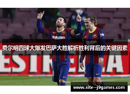 费尔明四球大爆发巴萨大胜解析胜利背后的关键因素