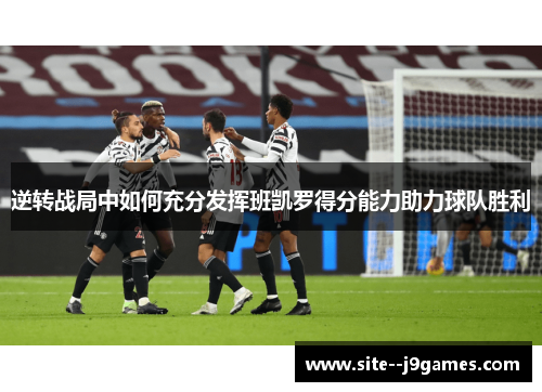 逆转战局中如何充分发挥班凯罗得分能力助力球队胜利