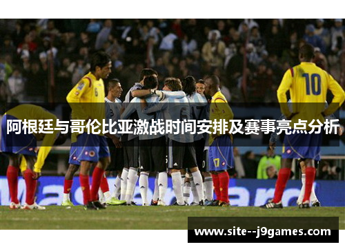 阿根廷与哥伦比亚激战时间安排及赛事亮点分析