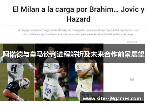 阿诺德与皇马谈判进程解析及未来合作前景展望