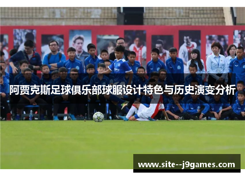 阿贾克斯足球俱乐部球服设计特色与历史演变分析