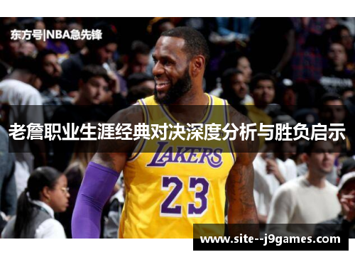 老詹职业生涯经典对决深度分析与胜负启示
