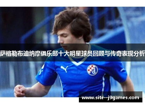 萨格勒布迪纳摩俱乐部十大明星球员回顾与传奇表现分析