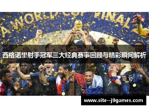 西格诺里射手冠军三大经典赛事回顾与精彩瞬间解析