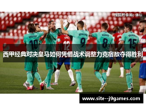 西甲经典对决皇马如何凭借战术调整力克宿敌夺得胜利