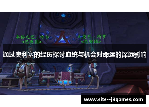 通过奥利塞的经历探讨血统与机会对命运的深远影响 通过奥利塞的经历探讨血统与机会对命运的深远影响