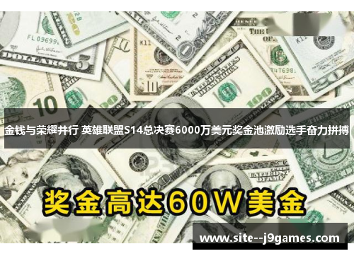 金钱与荣耀并行 英雄联盟S14总决赛6000万美元奖金池激励选手奋力拼搏