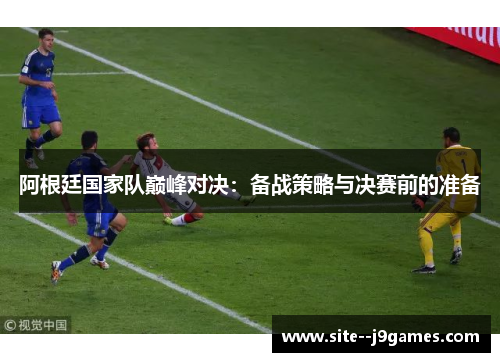 阿根廷国家队巅峰对决：备战策略与决赛前的准备