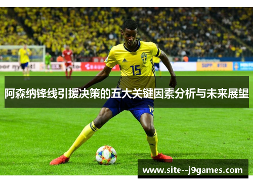 阿森纳锋线引援决策的五大关键因素分析与未来展望