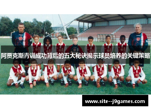 阿贾克斯青训成功背后的五大秘诀揭示球员培养的关键策略