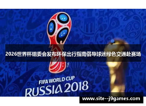 2026世界杯组委会发布环保出行指南倡导球迷绿色交通赴赛场