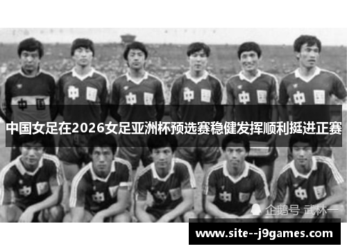 中国女足在2026女足亚洲杯预选赛稳健发挥顺利挺进正赛