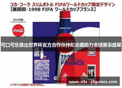 可口可乐推出世界杯官方合作伙伴纪念罐助力全球赛事盛宴 可口可乐推出世界杯官方合作伙伴纪念罐助力全球赛事盛宴