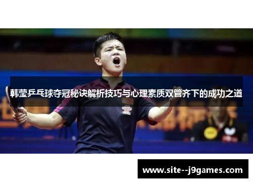 韩莹乒乓球夺冠秘诀解析技巧与心理素质双管齐下的成功之道