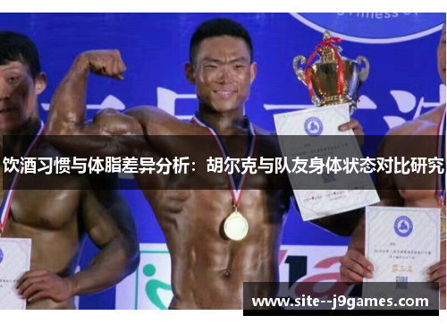 饮酒习惯与体脂差异分析：胡尔克与队友身体状态对比研究