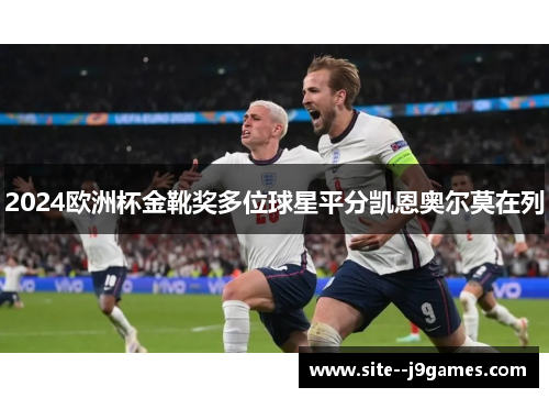 2024欧洲杯金靴奖多位球星平分凯恩奥尔莫在列