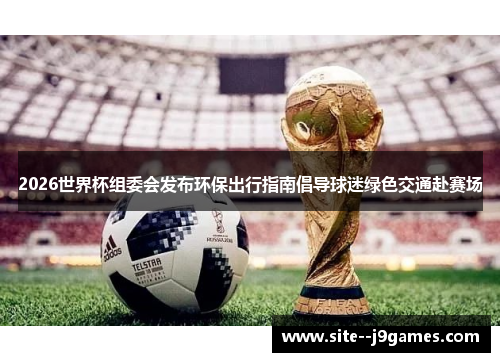 2026世界杯组委会发布环保出行指南倡导球迷绿色交通赴赛场