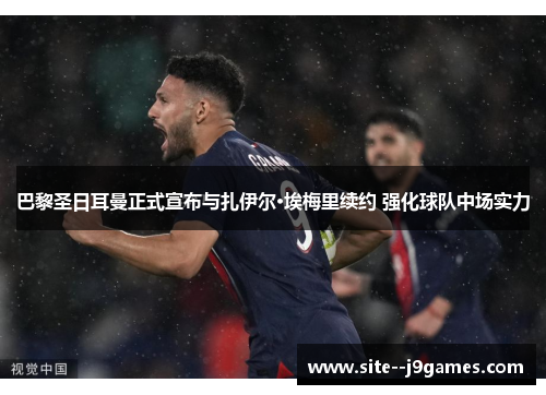 巴黎圣日耳曼正式宣布与扎伊尔·埃梅里续约 强化球队中场实力