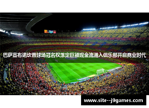 巴萨宣布诺坎普球场冠名权落定巨额现金流涌入俱乐部开启商业时代