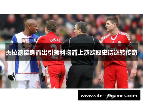 杰拉德挺身而出引领利物浦上演欧冠史诗逆转传奇 杰拉德挺身而出引领利物浦上演欧冠史诗逆转传奇