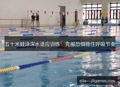 五十米蛙泳深水适应训练：克服恐惧稳住呼吸节奏