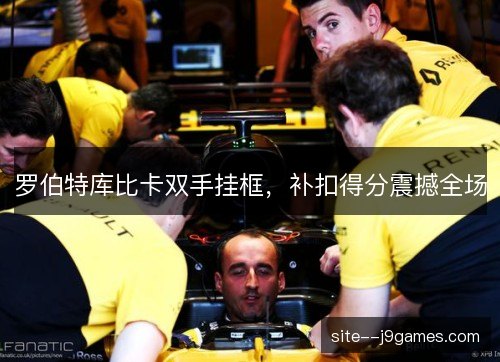罗伯特库比卡双手挂框，补扣得分震撼全场