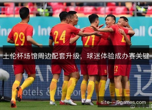 土伦杯场馆周边配套升级，球迷体验成办赛关键